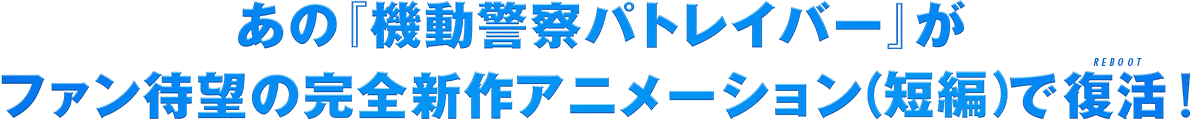 あの「機動警察パトレイバー」がファン待望の完全新作OVAで復活！